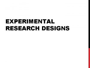 EXPERIMENTAL RESEARCH DESIGNS EXPERIMENTAL DESIGN Advantages Best establishes