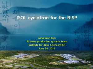 ISOL cyclotron for the RISP JongWon Kim RI