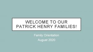 WELCOME TO OUR PATRICK HENRY FAMILIES Family Orientation