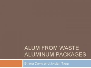 ALUM FROM WASTE ALUMINUM PACKAGES Briana Davis and