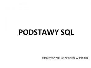 PODSTAWY SQL Opracowaa mgr in Agnieszka Cwojdziska SQL