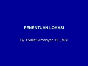 PENENTUAN LOKASI By Evaliati Amaniyah SE MSi Penentuan