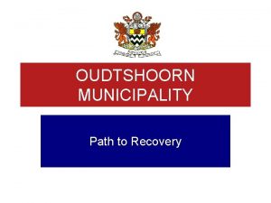 OUDTSHOORN MUNICIPALITY Path to Recovery PATH TO RECOVERY