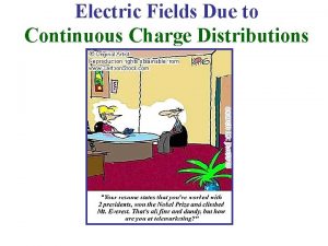 Electric Fields Due to Continuous Charge Distributions Continuous