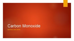 Carbon Monoxide MAKING GAS SAFE Carbon monoxide Carbon