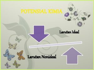 POTENSIAL KIMIA 7 Larutan Ideal Larutan Nonideal Potensial