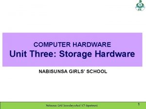 COMPUTER HARDWARE Unit Three Storage Hardware NABISUNSA GIRLS