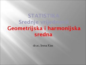 STATISTIKA Srednje vrijednosti Geometrijska i harmonijska sredna dr