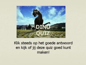 DINO QUIZ Klik steeds op het goede antwoord