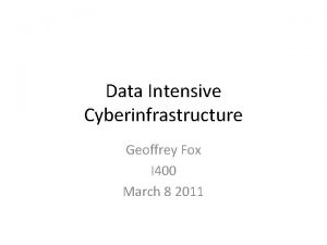 Data Intensive Cyberinfrastructure Geoffrey Fox I 400 March
