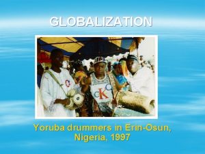 GLOBALIZATION Yoruba drummers in ErinOsun Nigeria 1997 WHAT