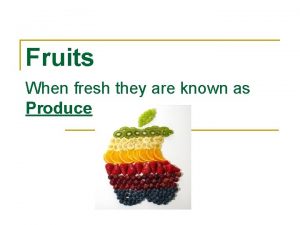 Fruits When fresh they are known as Produce