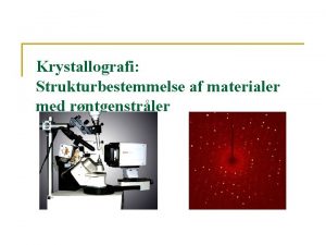 Krystallografi Strukturbestemmelse af materialer med rntgenstrler Skematisk fremgangsmde