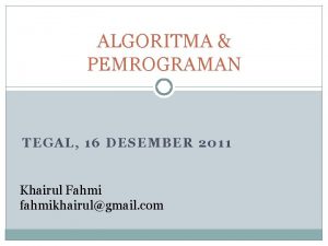 ALGORITMA PEMROGRAMAN TEGAL 16 DESEMBER 2011 Khairul Fahmi