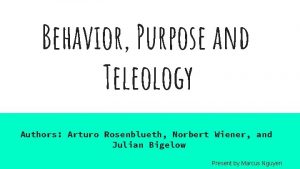 Behavior Purpose and Teleology Authors Arturo Rosenblueth Norbert