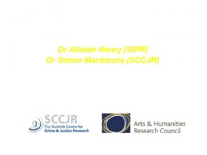 Dr Alistair Henry SIPR Dr Simon Mackenzie SCCJR