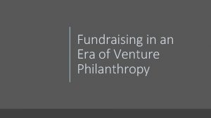 Fundraising in an Era of Venture Philanthropy About