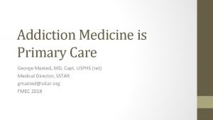 Addiction Medicine is Primary Care George Maxted MD