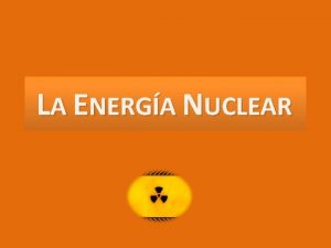 LA ENERGA NUCLEAR ENERGA NUCLEAR Fisin Nuclear Proceso