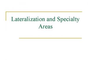 Lateralization and Specialty Areas Lateralization of Function n