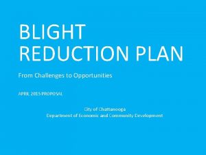 BLIGHT REDUCTION PLAN From Challenges to Opportunities APRIL