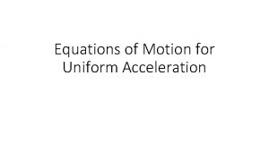 Equations of Motion for Uniform Acceleration Also called