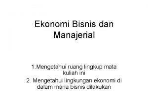 Ekonomi Bisnis dan Manajerial 1 Mengetahui ruang lingkup