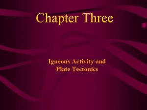 Chapter Three Igneous Activity and Plate Tectonics The