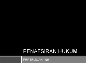 PENAFSIRAN HUKUM PERTEMUAN 09 Penafsiran hukum adalah suatu