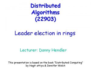 Distributed Algorithms 22903 Leader election in rings Lecturer