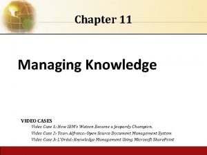 Chapter 11 Managing Knowledge VIDEO CASES Video Case