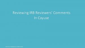 Reviewing IRB Reviewers Comments In Cayuse OFFICE OF