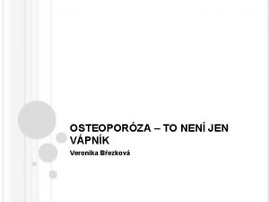 OSTEOPORZA TO NEN JEN VPNK Veronika Bezkov EPIDEMIOLOGIE