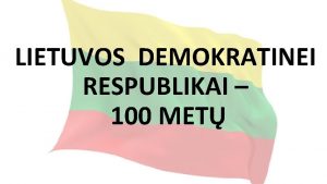 LIETUVOS DEMOKRATINEI RESPUBLIKAI 100 MET Lietuvos Respublikai 100