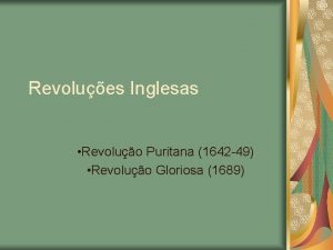Revolues Inglesas Revoluo Puritana 1642 49 Revoluo Gloriosa