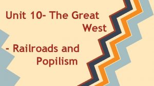 Unit 10 The Great West Railroads and Popilism