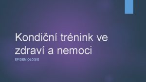 Kondin trnink ve zdrav a nemoci EPIDEMIOLOGIE Epidemiologie