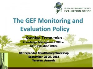 The GEF Monitoring and Evaluation Policy Kseniya Temnenko