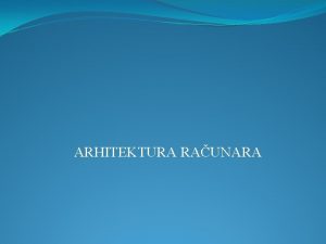 ARHITEKTURA RAUNARA Opti izgled arhitekture raunara CPU Komunikacije