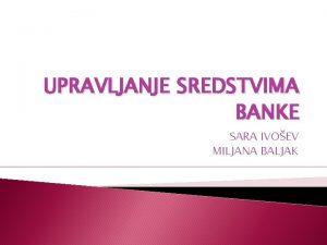 UPRAVLJANJE SREDSTVIMA BANKE SARA IVOEV MILJANA BALJAK SADRAJ