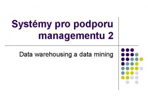 Systmy pro podporu managementu 2 Data warehousing a