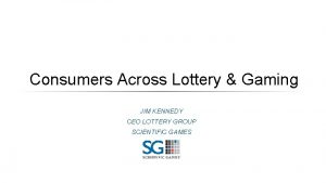 Consumers Across Lottery Gaming JIM KENNEDY CEO LOTTERY