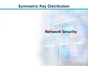 Symmetric Key Distribution Network Security 1 Symmetric Key