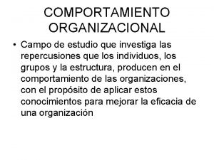 COMPORTAMIENTO ORGANIZACIONAL Campo de estudio que investiga las