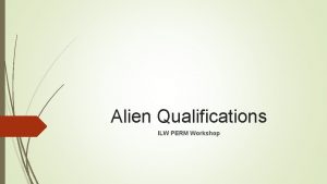 Alien Qualifications ILW PERM Workshop Your Alien is