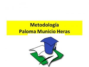 Metodologa Paloma Municio Heras Metodologa La metodologa responde