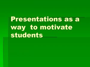 Presentations as a way to motivate students How