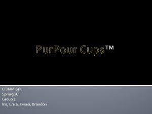 Pur Pour Cups Cups COMM 613 Spring 16
