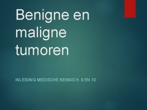 Benigne en maligne tumoren INLEIDING MEDISCHE KENNIS H