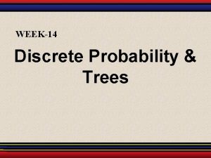 WEEK14 Discrete Probability Trees Probability Distributions Random Variables